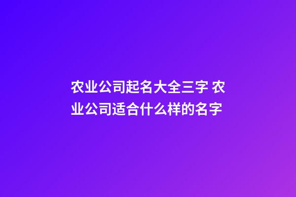 农业公司起名大全三字 农业公司适合什么样的名字-第1张-公司起名-玄机派